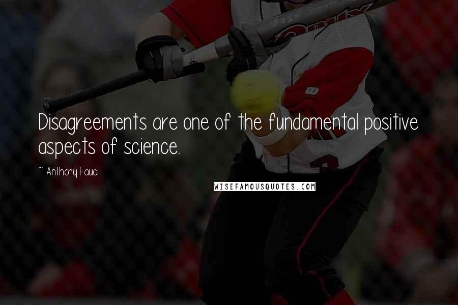 Anthony Fauci Quotes: Disagreements are one of the fundamental positive aspects of science.