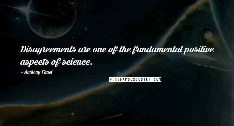 Anthony Fauci Quotes: Disagreements are one of the fundamental positive aspects of science.