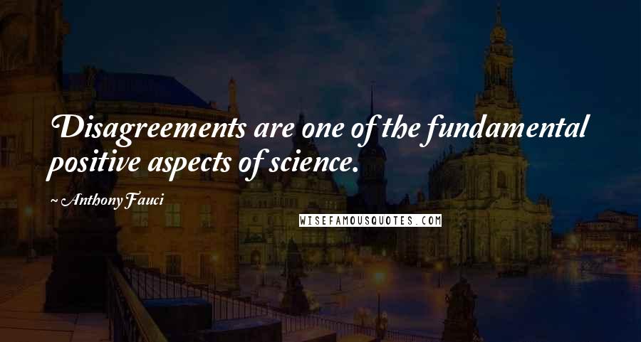 Anthony Fauci Quotes: Disagreements are one of the fundamental positive aspects of science.
