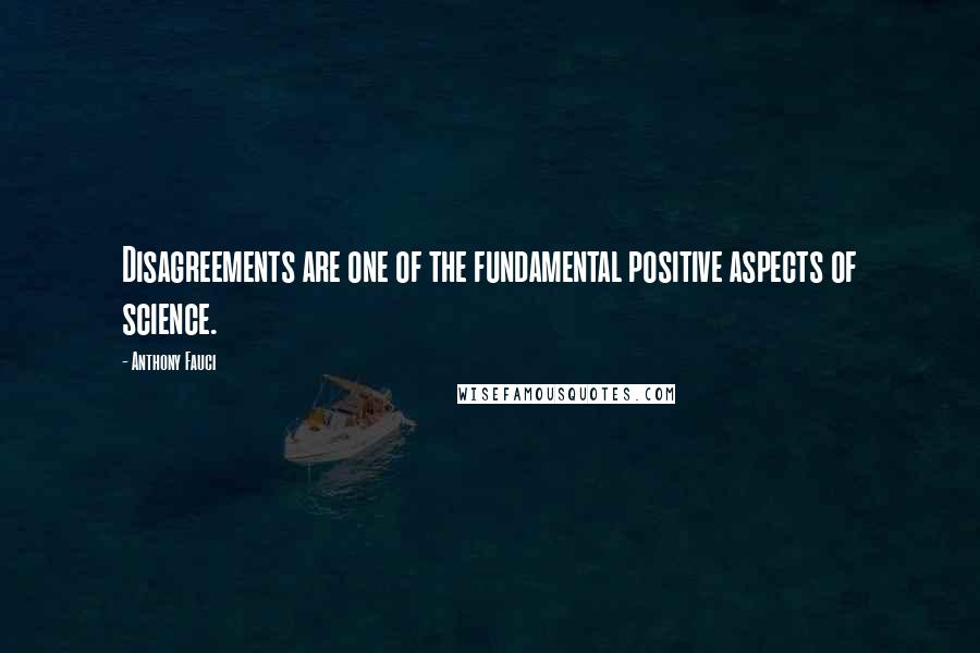 Anthony Fauci Quotes: Disagreements are one of the fundamental positive aspects of science.