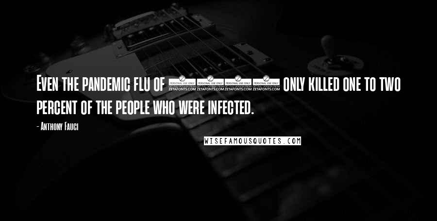 Anthony Fauci Quotes: Even the pandemic flu of 1918 only killed one to two percent of the people who were infected.