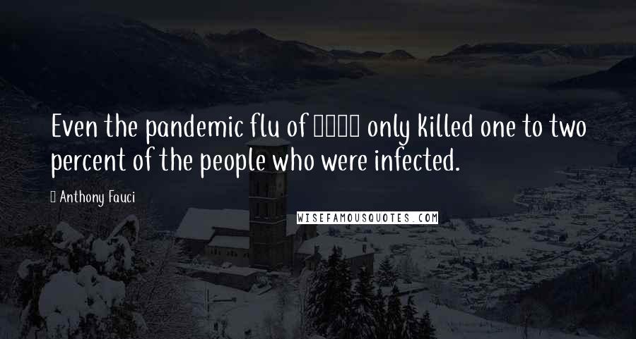 Anthony Fauci Quotes: Even the pandemic flu of 1918 only killed one to two percent of the people who were infected.