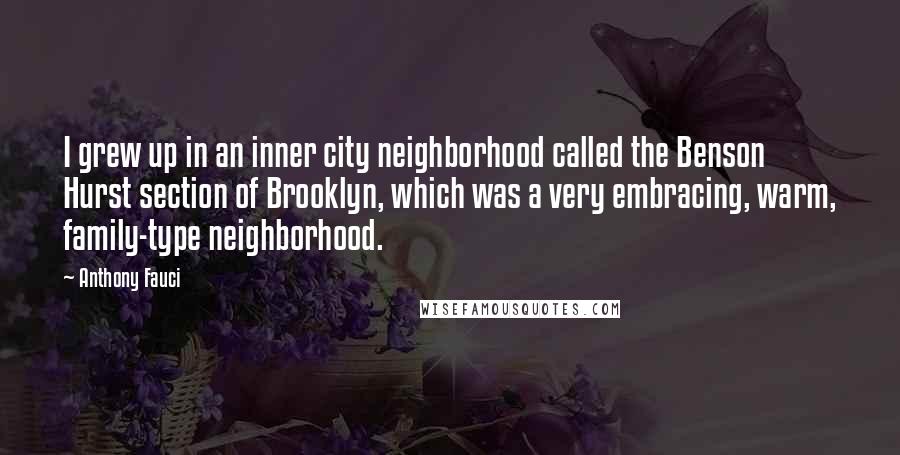 Anthony Fauci Quotes: I grew up in an inner city neighborhood called the Benson Hurst section of Brooklyn, which was a very embracing, warm, family-type neighborhood.