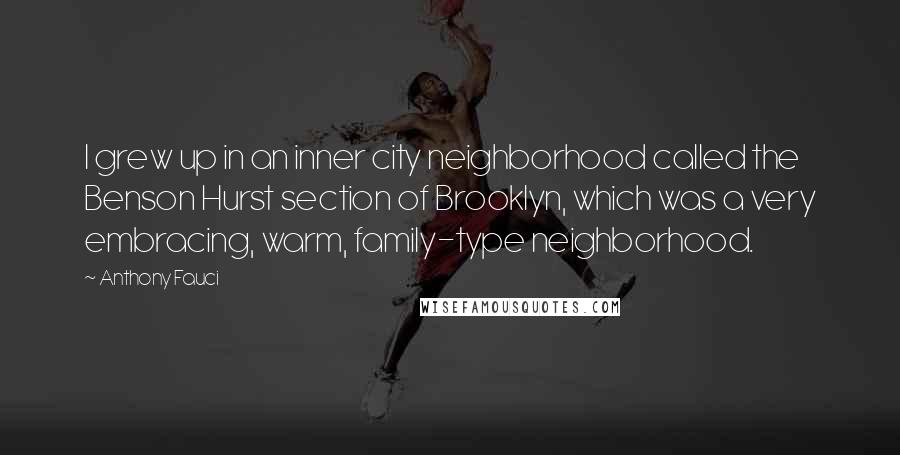 Anthony Fauci Quotes: I grew up in an inner city neighborhood called the Benson Hurst section of Brooklyn, which was a very embracing, warm, family-type neighborhood.
