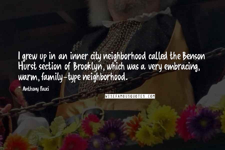 Anthony Fauci Quotes: I grew up in an inner city neighborhood called the Benson Hurst section of Brooklyn, which was a very embracing, warm, family-type neighborhood.