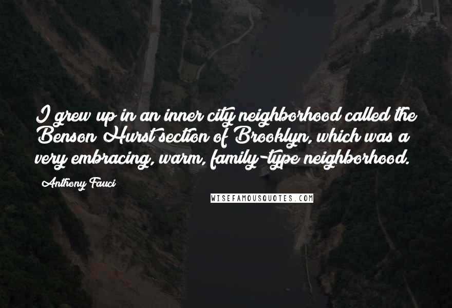 Anthony Fauci Quotes: I grew up in an inner city neighborhood called the Benson Hurst section of Brooklyn, which was a very embracing, warm, family-type neighborhood.