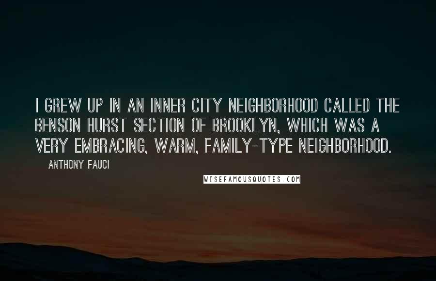 Anthony Fauci Quotes: I grew up in an inner city neighborhood called the Benson Hurst section of Brooklyn, which was a very embracing, warm, family-type neighborhood.