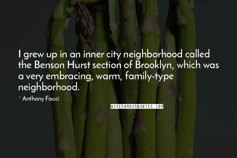 Anthony Fauci Quotes: I grew up in an inner city neighborhood called the Benson Hurst section of Brooklyn, which was a very embracing, warm, family-type neighborhood.