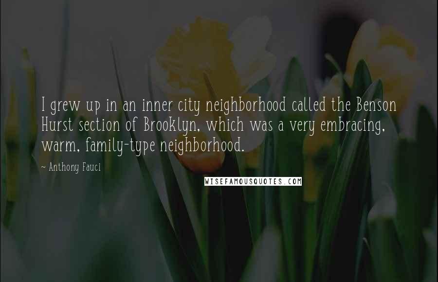 Anthony Fauci Quotes: I grew up in an inner city neighborhood called the Benson Hurst section of Brooklyn, which was a very embracing, warm, family-type neighborhood.