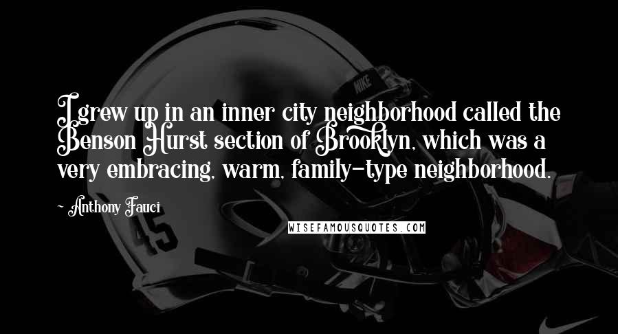 Anthony Fauci Quotes: I grew up in an inner city neighborhood called the Benson Hurst section of Brooklyn, which was a very embracing, warm, family-type neighborhood.