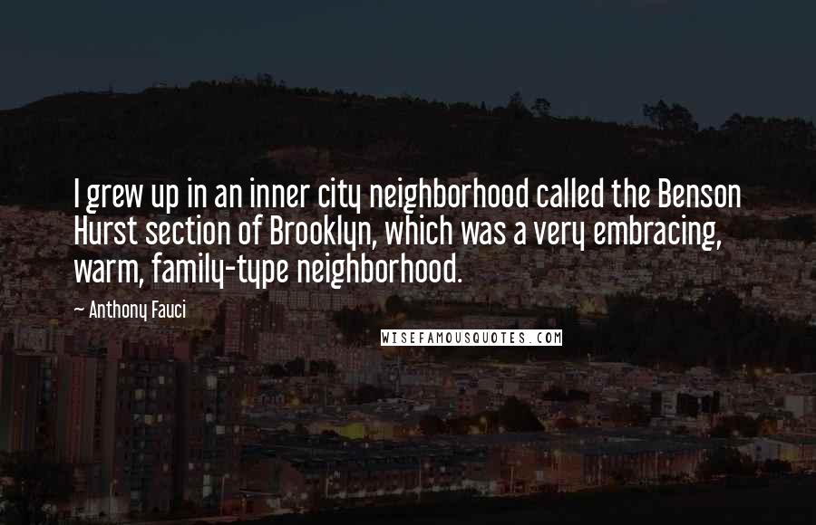 Anthony Fauci Quotes: I grew up in an inner city neighborhood called the Benson Hurst section of Brooklyn, which was a very embracing, warm, family-type neighborhood.