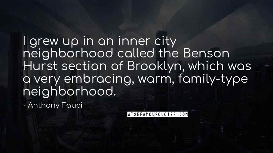 Anthony Fauci Quotes: I grew up in an inner city neighborhood called the Benson Hurst section of Brooklyn, which was a very embracing, warm, family-type neighborhood.