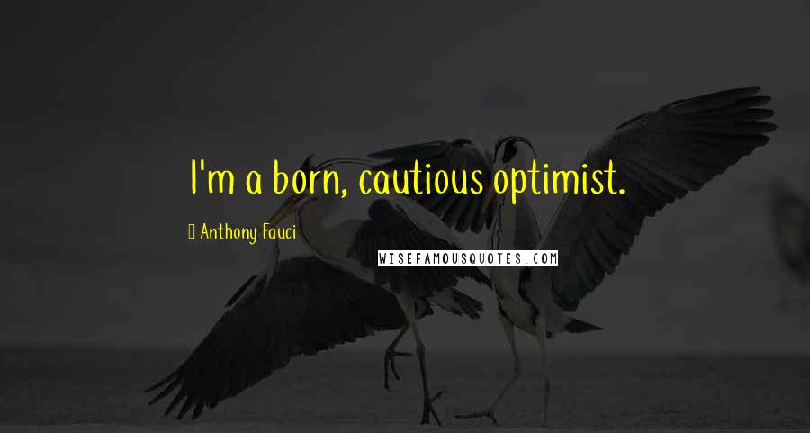 Anthony Fauci Quotes: I'm a born, cautious optimist.