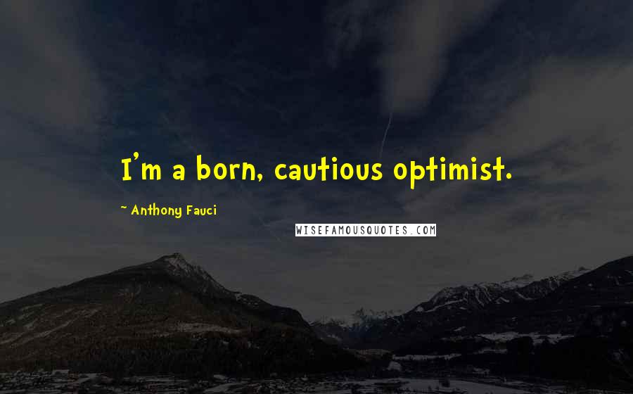 Anthony Fauci Quotes: I'm a born, cautious optimist.