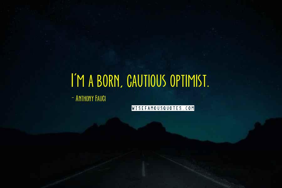 Anthony Fauci Quotes: I'm a born, cautious optimist.
