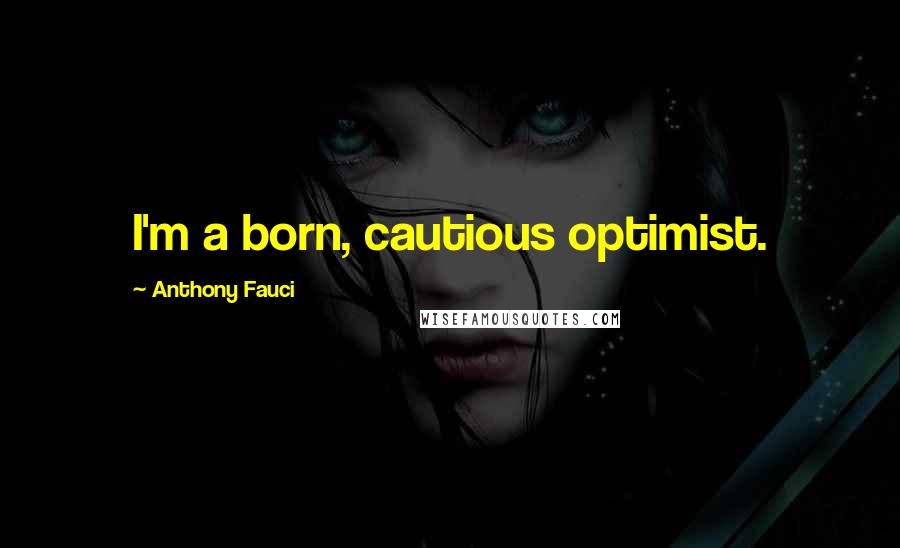 Anthony Fauci Quotes: I'm a born, cautious optimist.