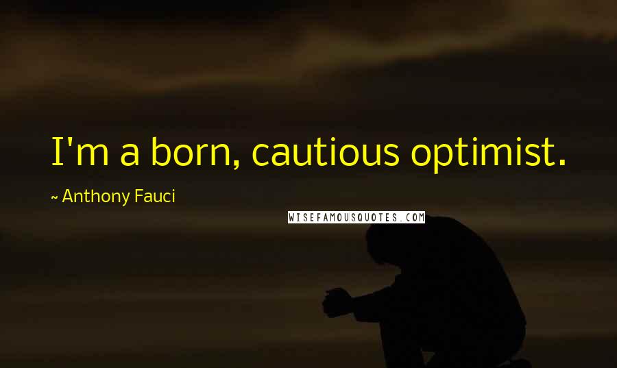Anthony Fauci Quotes: I'm a born, cautious optimist.