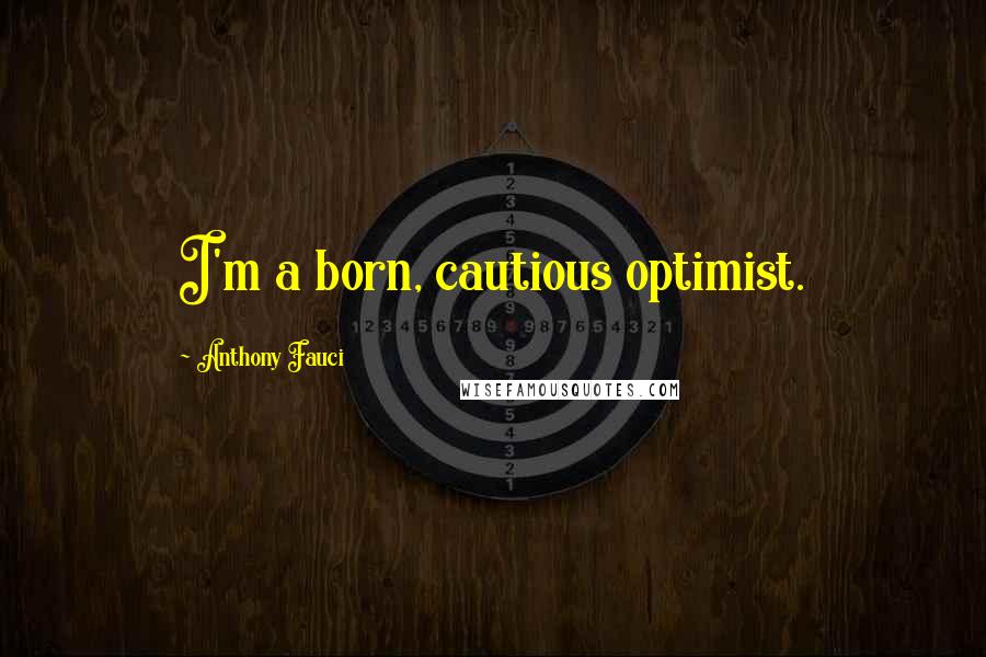 Anthony Fauci Quotes: I'm a born, cautious optimist.