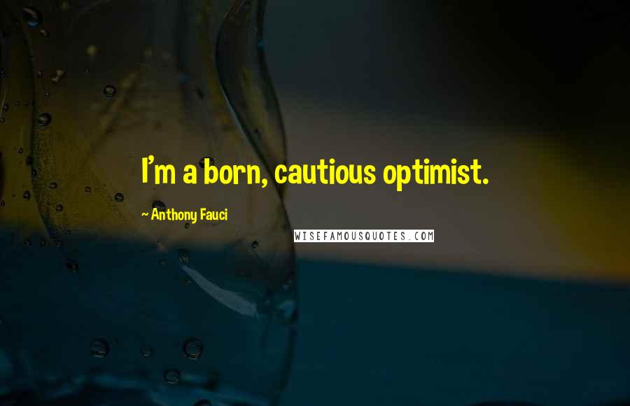 Anthony Fauci Quotes: I'm a born, cautious optimist.