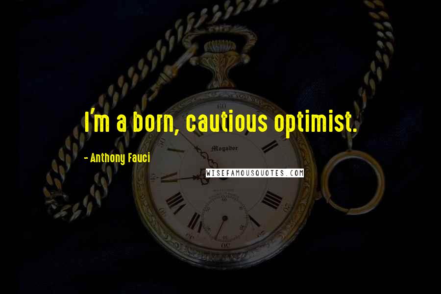 Anthony Fauci Quotes: I'm a born, cautious optimist.