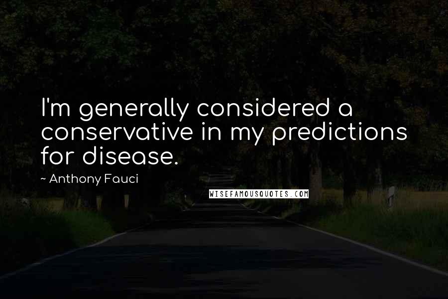 Anthony Fauci Quotes: I'm generally considered a conservative in my predictions for disease.