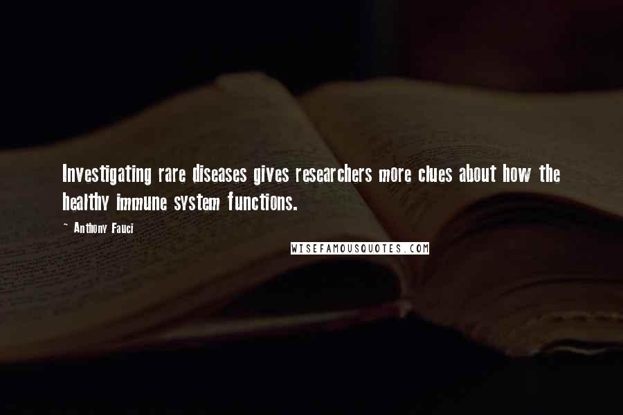 Anthony Fauci Quotes: Investigating rare diseases gives researchers more clues about how the healthy immune system functions.