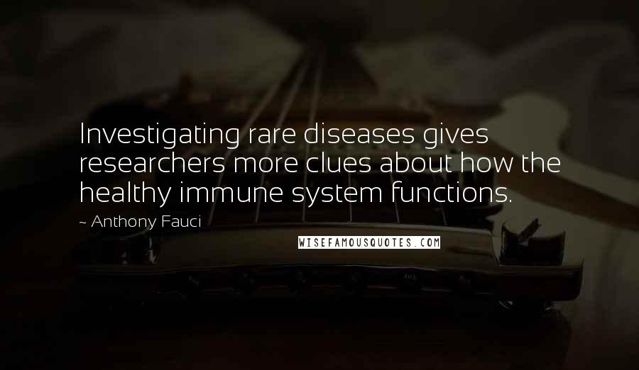Anthony Fauci Quotes: Investigating rare diseases gives researchers more clues about how the healthy immune system functions.