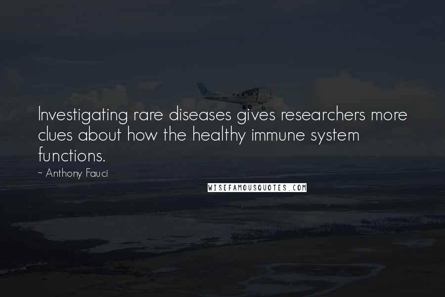 Anthony Fauci Quotes: Investigating rare diseases gives researchers more clues about how the healthy immune system functions.