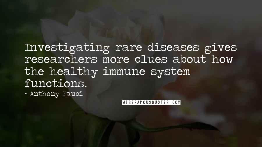 Anthony Fauci Quotes: Investigating rare diseases gives researchers more clues about how the healthy immune system functions.