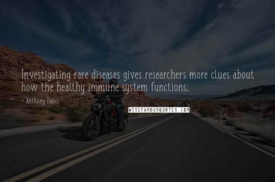 Anthony Fauci Quotes: Investigating rare diseases gives researchers more clues about how the healthy immune system functions.