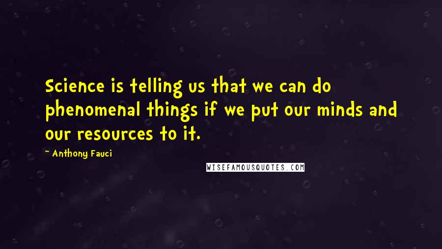 Anthony Fauci Quotes: Science is telling us that we can do phenomenal things if we put our minds and our resources to it.