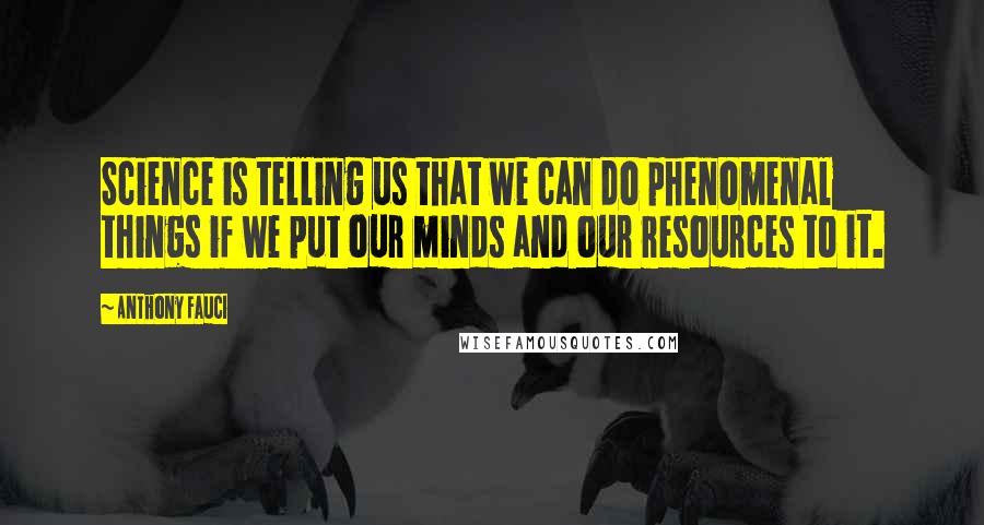 Anthony Fauci Quotes: Science is telling us that we can do phenomenal things if we put our minds and our resources to it.