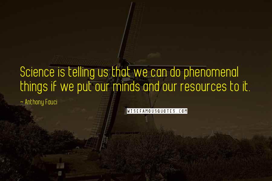 Anthony Fauci Quotes: Science is telling us that we can do phenomenal things if we put our minds and our resources to it.