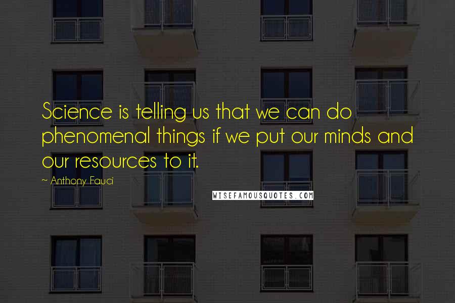 Anthony Fauci Quotes: Science is telling us that we can do phenomenal things if we put our minds and our resources to it.