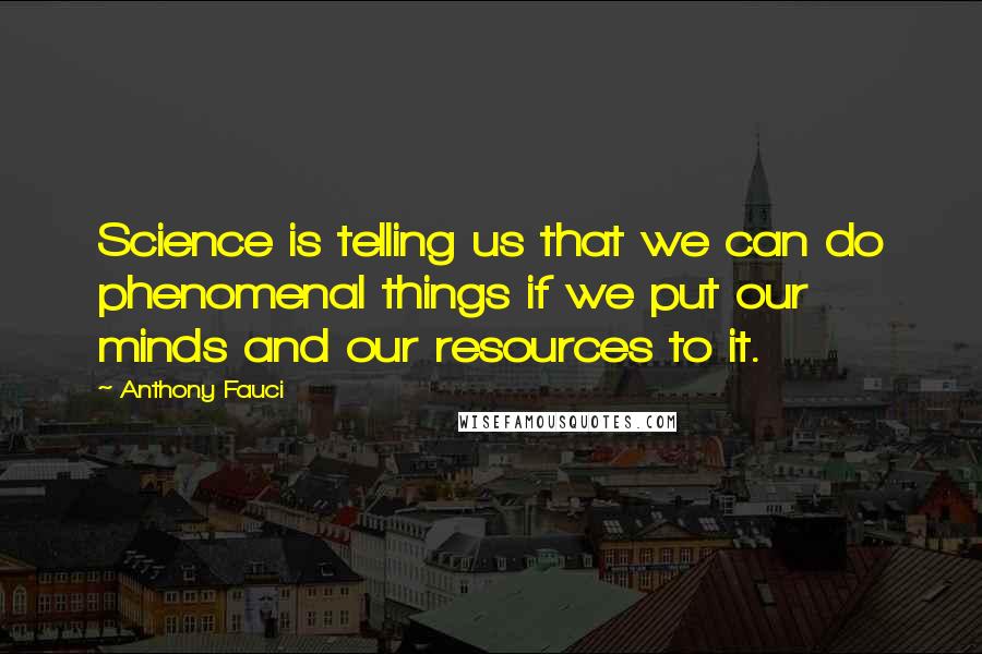 Anthony Fauci Quotes: Science is telling us that we can do phenomenal things if we put our minds and our resources to it.