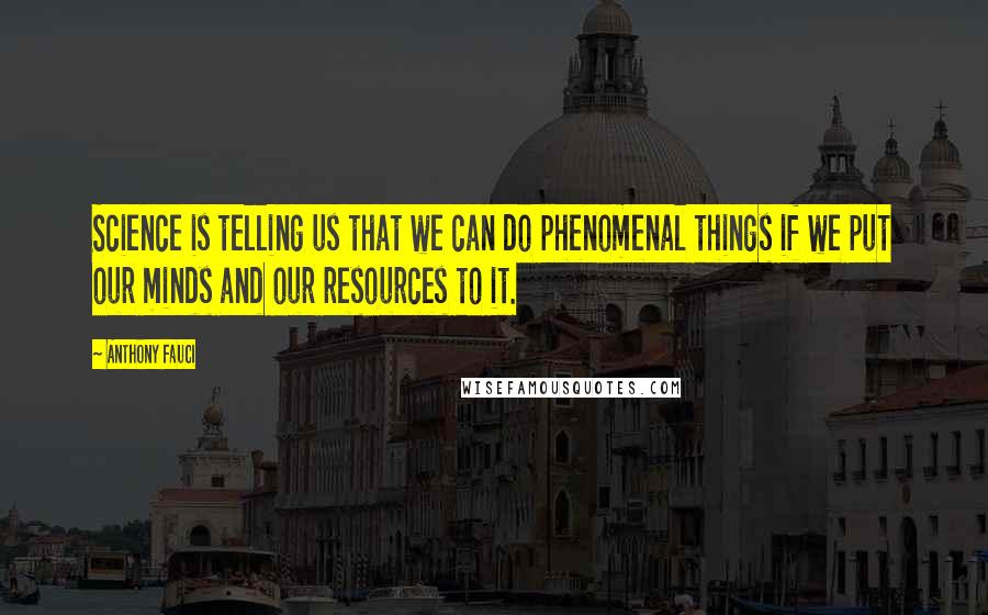 Anthony Fauci Quotes: Science is telling us that we can do phenomenal things if we put our minds and our resources to it.