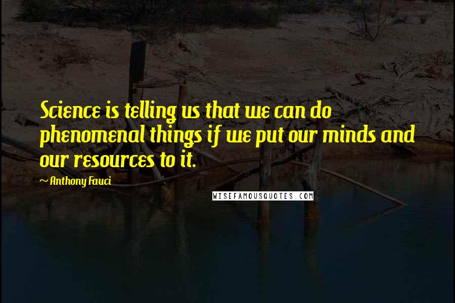 Anthony Fauci Quotes: Science is telling us that we can do phenomenal things if we put our minds and our resources to it.