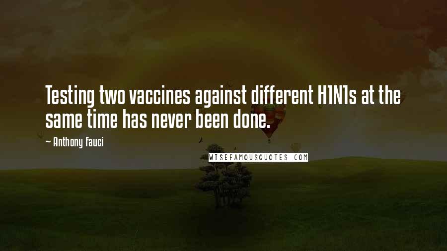 Anthony Fauci Quotes: Testing two vaccines against different H1N1s at the same time has never been done.