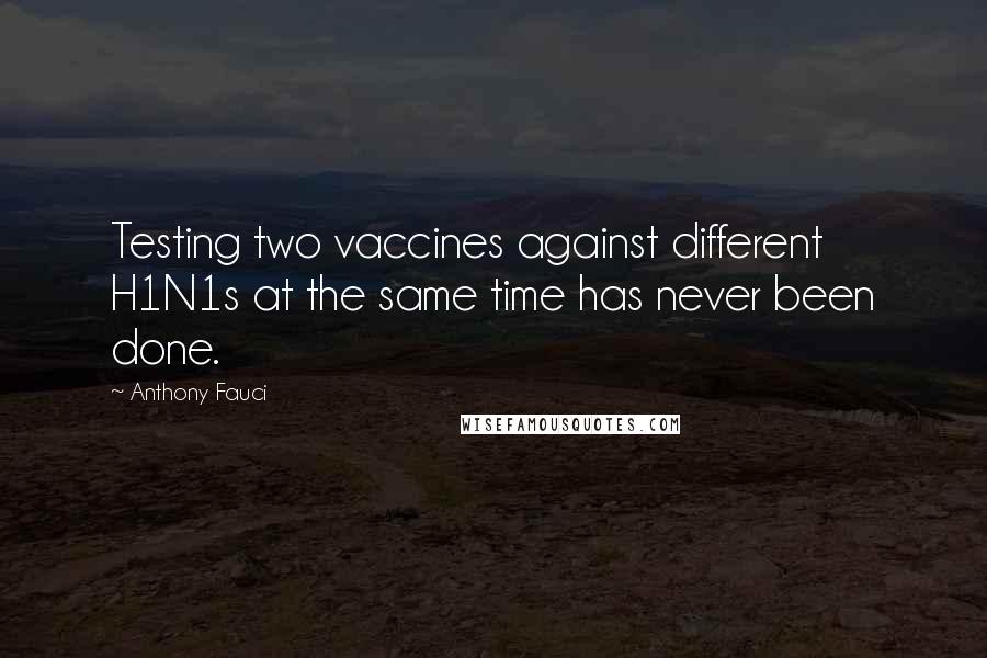 Anthony Fauci Quotes: Testing two vaccines against different H1N1s at the same time has never been done.