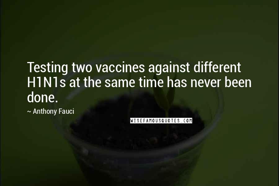 Anthony Fauci Quotes: Testing two vaccines against different H1N1s at the same time has never been done.