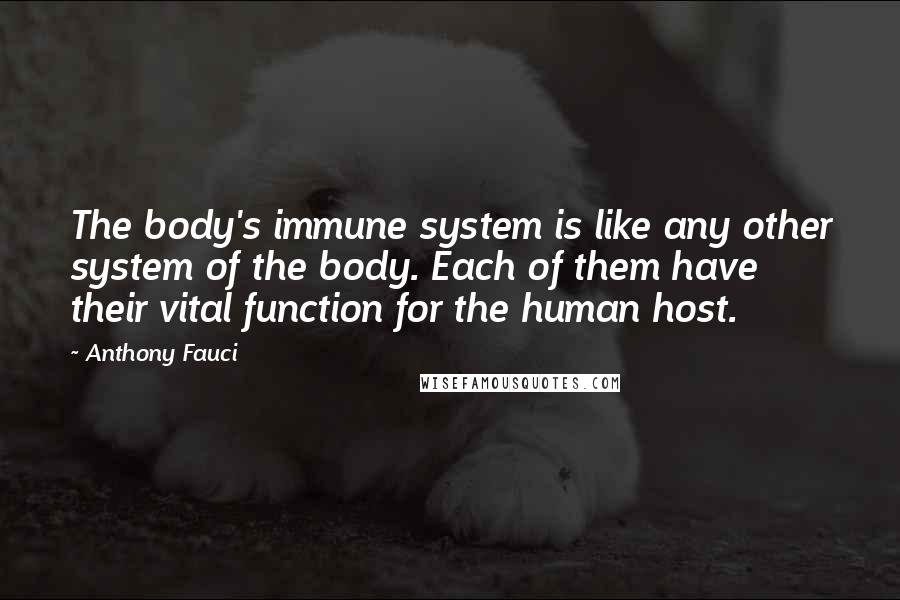 Anthony Fauci Quotes: The body's immune system is like any other system of the body. Each of them have their vital function for the human host.