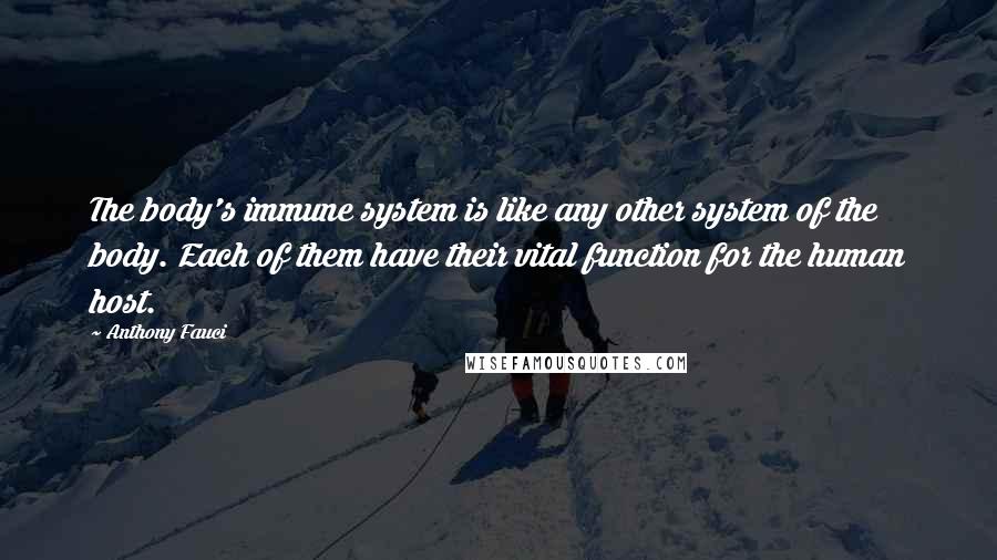 Anthony Fauci Quotes: The body's immune system is like any other system of the body. Each of them have their vital function for the human host.