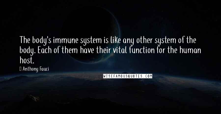 Anthony Fauci Quotes: The body's immune system is like any other system of the body. Each of them have their vital function for the human host.