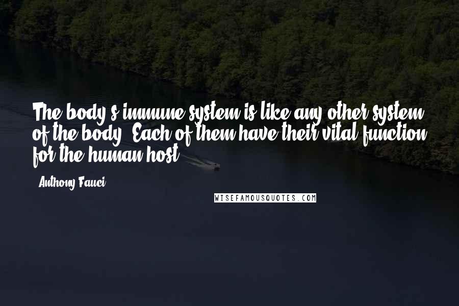 Anthony Fauci Quotes: The body's immune system is like any other system of the body. Each of them have their vital function for the human host.