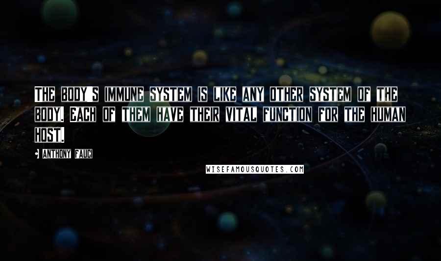 Anthony Fauci Quotes: The body's immune system is like any other system of the body. Each of them have their vital function for the human host.