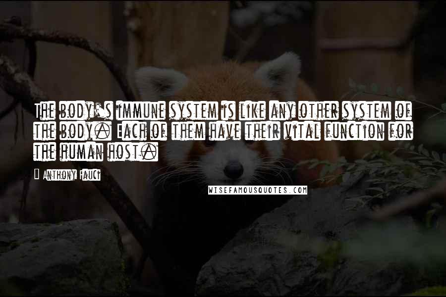 Anthony Fauci Quotes: The body's immune system is like any other system of the body. Each of them have their vital function for the human host.