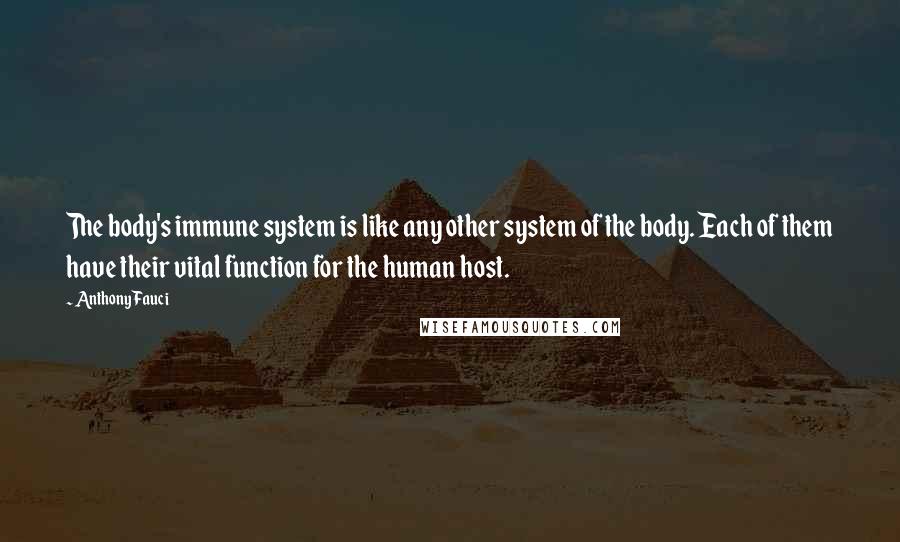Anthony Fauci Quotes: The body's immune system is like any other system of the body. Each of them have their vital function for the human host.