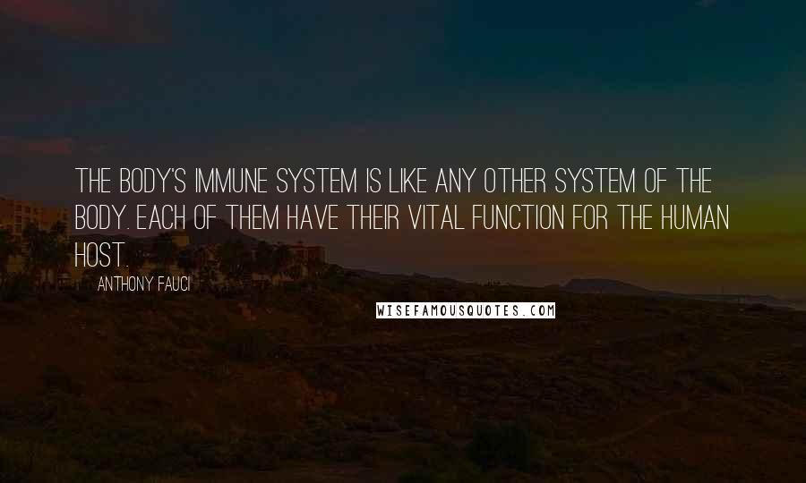 Anthony Fauci Quotes: The body's immune system is like any other system of the body. Each of them have their vital function for the human host.