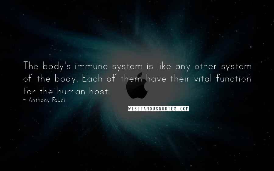Anthony Fauci Quotes: The body's immune system is like any other system of the body. Each of them have their vital function for the human host.