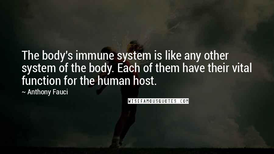 Anthony Fauci Quotes: The body's immune system is like any other system of the body. Each of them have their vital function for the human host.